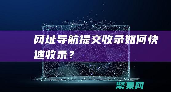 網址導航提交-收錄如何快速收錄？