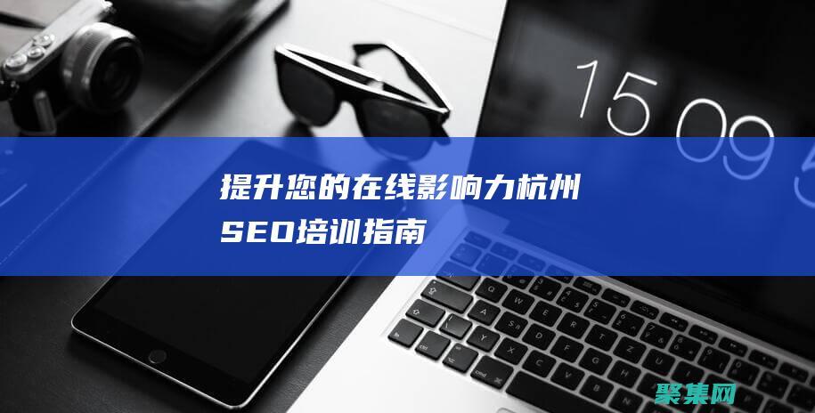 提升您的在線影響力：杭州SEO培訓指南