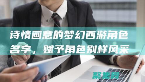 詩情畫意的夢幻西游角色名字，賦予角色別樣風采