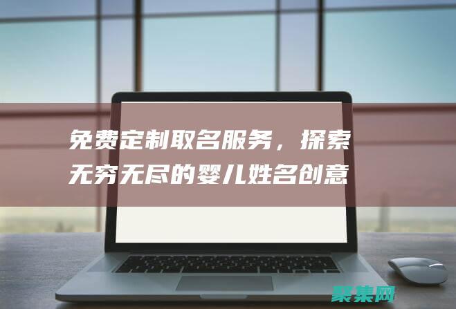 免費定制取名服務，探索無窮無盡的嬰兒姓名創意