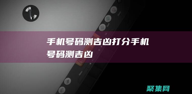 手機號碼測吉兇打分 (手機號碼測吉兇)