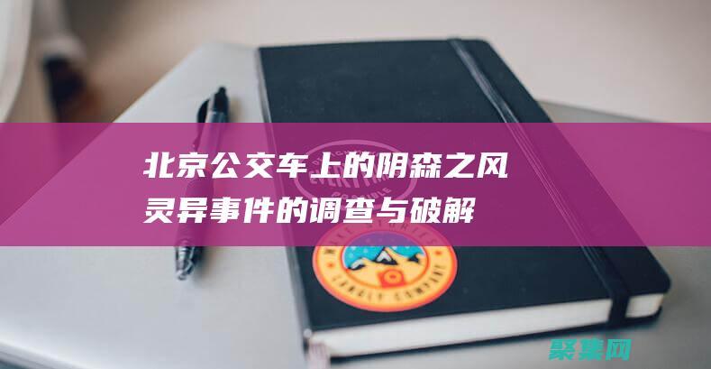 北京公交車上的陰森之風：靈異事件的調查與破解 (北京公交車上丟失物品怎么辦)
