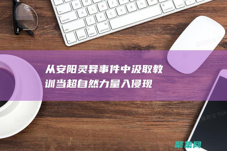 從安陽靈異事件中汲取教訓: 當超自然力量入侵現實 (安陽靈異事件是騙局嗎)