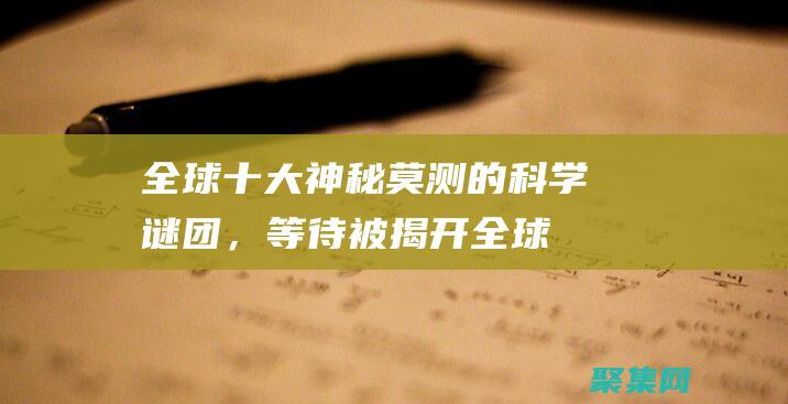 全球十大神秘莫測的科學謎團，等待被揭開 (全球十大神秘天書)