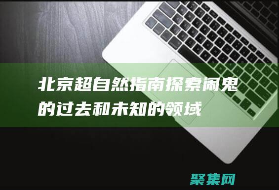北京超自然指南：探索鬧鬼的過去和未知的領域 (北京超自然現象研究所)