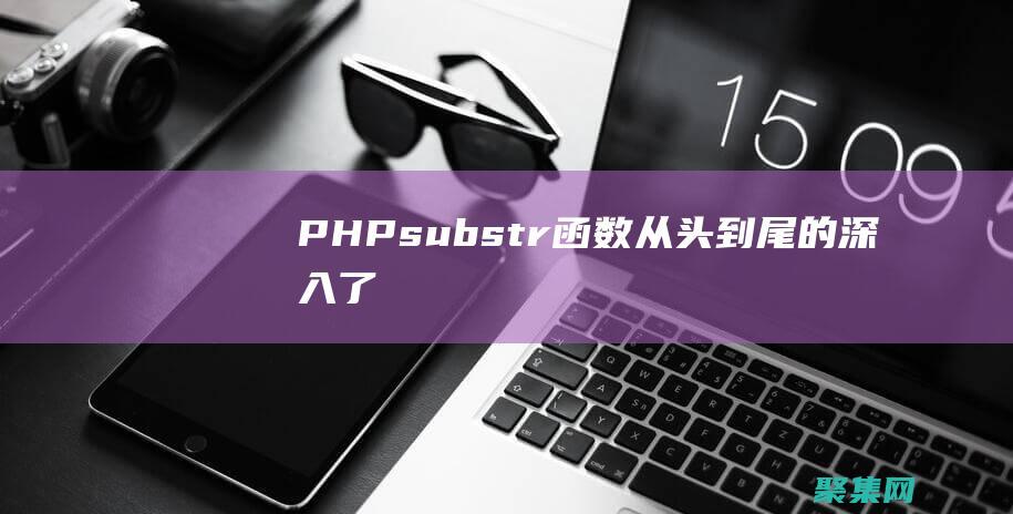 PHP substr() 函數：從頭到尾的深入了解 (phpsubstr函數用法)