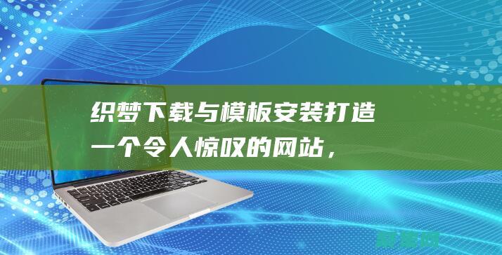 織夢下載與模板安裝：打造一個令人驚嘆的網站，輕松快捷 (織夢下載安裝)