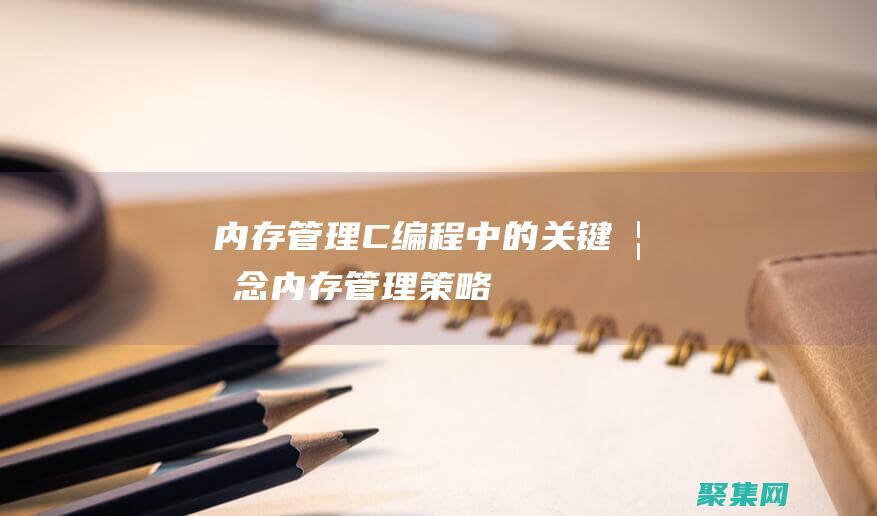 內存管理：C 編程中的關鍵概念 (內存管理策略)