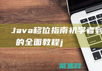 Java 移位指南：初學者到專家的全面教程 (java移位運算)