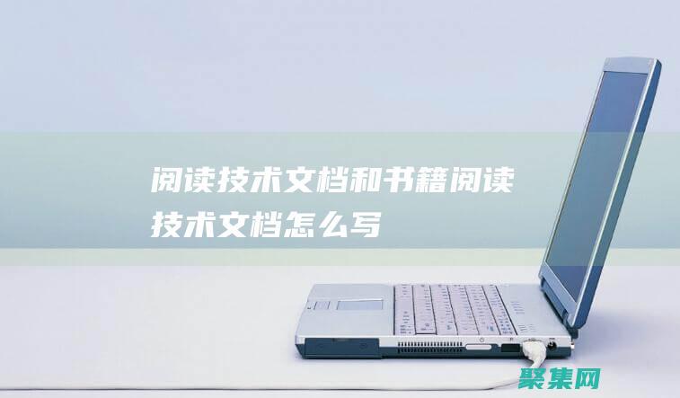 閱讀技術文檔和書籍(閱讀技術文檔怎么寫)
