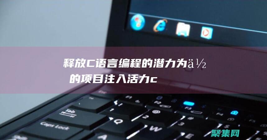 釋放C語言編程的潛力：為你的項目注入活力 (c語言釋放內存什么意思)