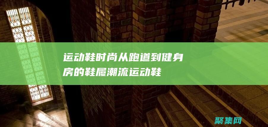 運動鞋時尚：從跑道到健身房的鞋履潮流 (運動鞋時尚資訊)