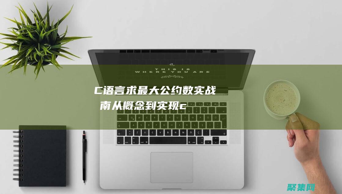 C語言求最大公約數實戰指南：從概念到實現 (c語言求最大值)