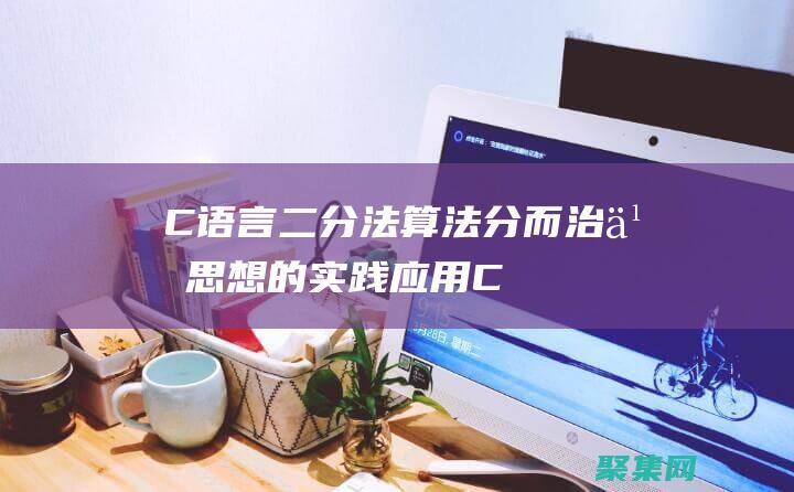 C語言二分法算法：分而治之思想的實踐應用 (C語言二分法求方程的根)
