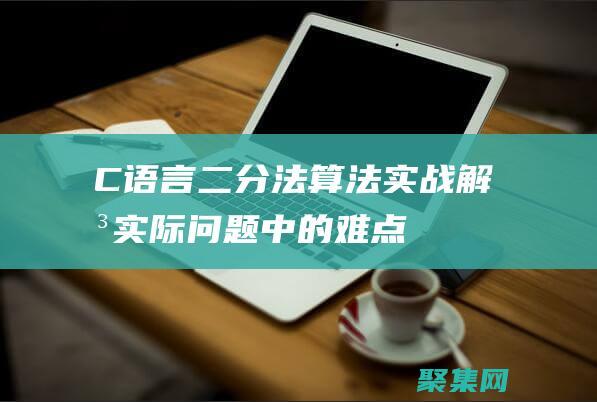 C語言二分法算法實戰：解決實際問題中的難點 (C語言二分法求方程的根)