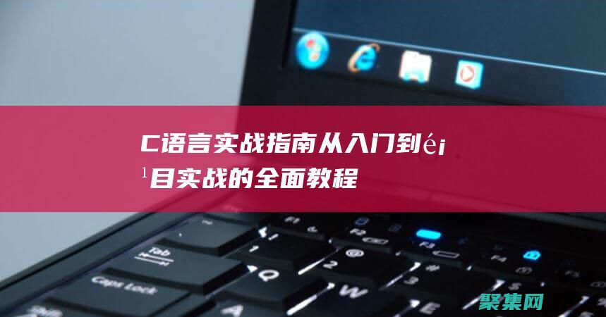 C語言實戰指南：從入門到項目實戰的全面教程 (c語言實戰105例)