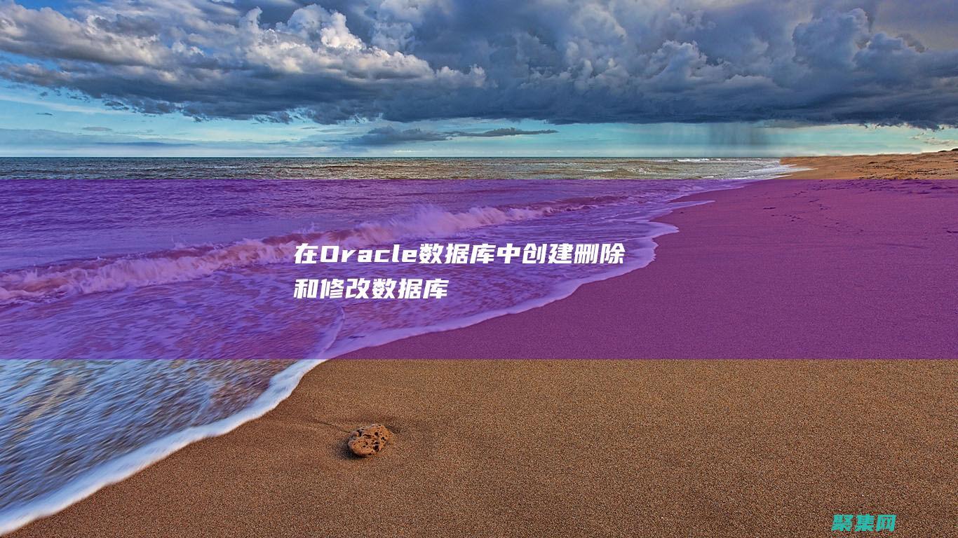 在Oracle 數據庫中創建、刪除和修改數據庫對象的步驟指南 (在oracle中對時間格式化,如下錯誤的是)