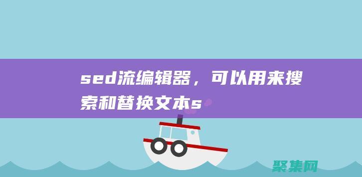 sed：流編輯器，可以用來搜索和替換文本(sed流編譯器可以進行字符替換操作)