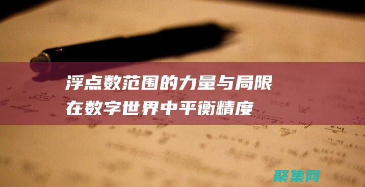 浮點數范圍的力量與局限：在數字世界中平衡精度與效率 (浮點數范圍的詳解)