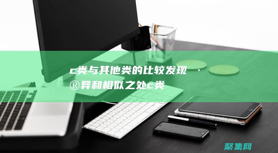 c 類與其他類的比較：發現差異和相似之處 (c類的定義與使用)