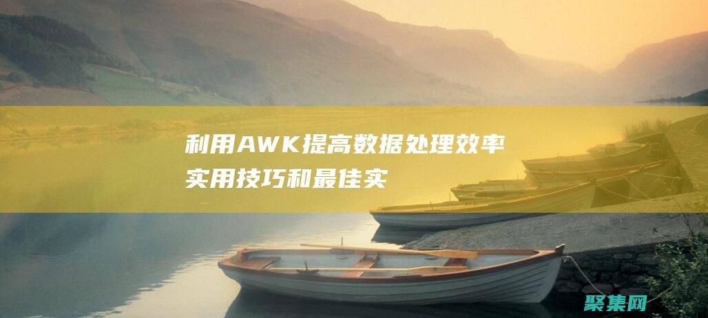 利用 AWK 提高數據處理效率：實用技巧和最佳實踐 (awk提取指定字段)