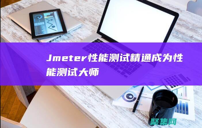Jmeter 性能測試精通：成為性能測試大師 (jmeter菜鳥教程)
