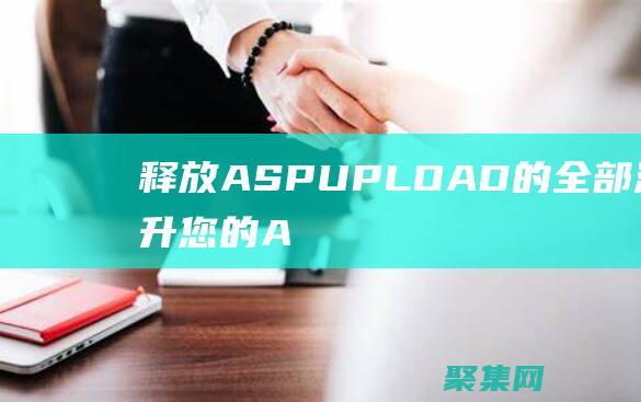 釋放 ASPUPLOAD 的全部潛力：提升您的 ASP.NET 文件上傳體驗 (釋放阿薩洛斯任務怎么做)