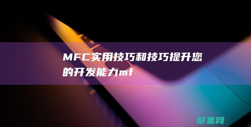 MFC 實用技巧和技巧：提升您的開發能力 (mfc實例教程)