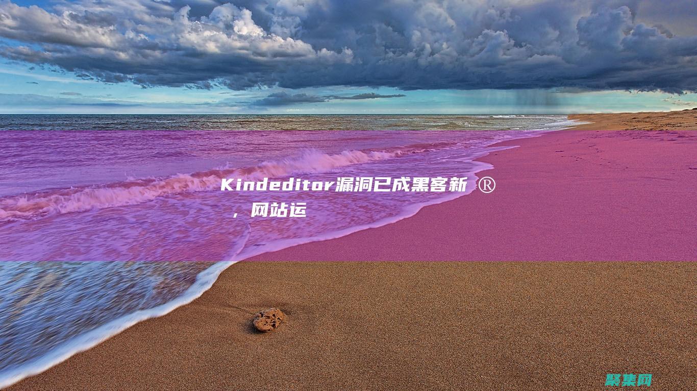 Kindeditor漏洞已成黑客新寵，網站運營者需立即行動 (Kindeditor官網)