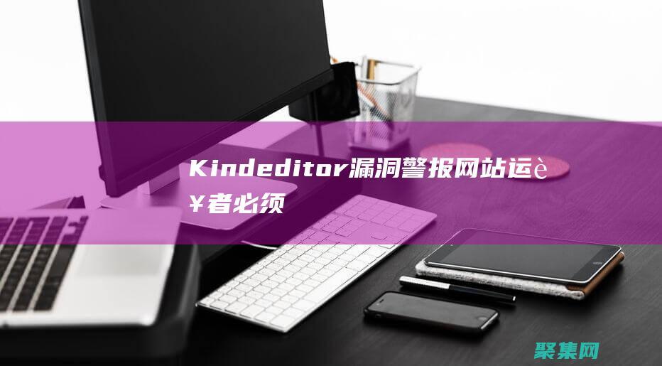Kindeditor漏洞警報：網站運營者必須采取緊急措施 (Kindeditor編輯器直接粘貼圖片并保存到本地ajax)