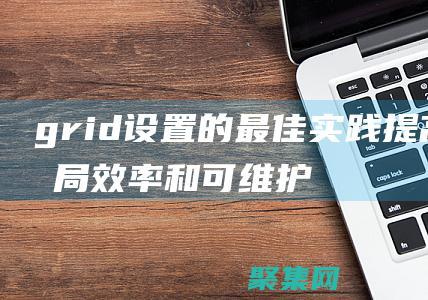 grid 設置的最佳實踐：提高布局效率和可維護性的技巧 (grid設置教程)