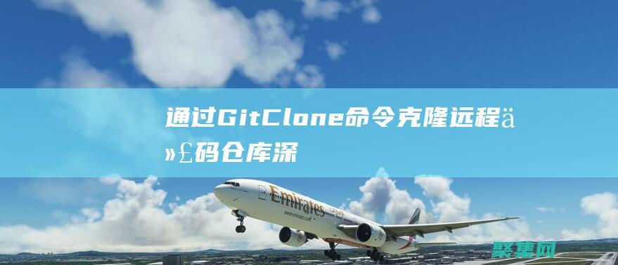通過 Git Clone 命令克隆遠程代碼倉庫：深入指南 (通過git查詢某個字段的記錄文件)