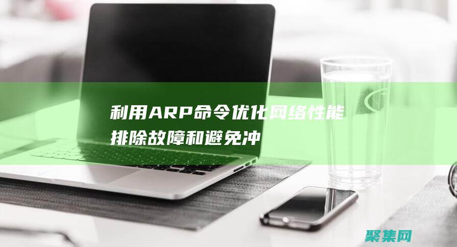利用 ARP 命令優化網絡性能：排除故障和避免沖突 (利用arp命令檢驗mac地址解析)