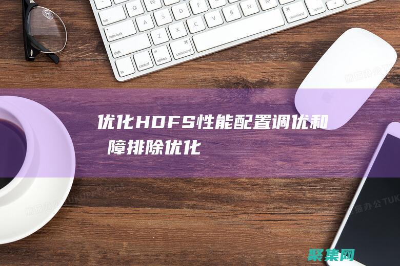 優化 HDFS 性能：配置、調優和故障排除 (優化HDR場景下部分顯示問題)