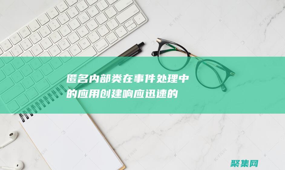 匿名內部類在事件處理中的應用：創建響應迅速的應用程序 (匿名內部類在什么情況下最常用)