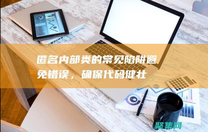 匿名內部類的常見陷阱：避免錯誤，確保代碼健壯性 (匿名內部類的寫法)