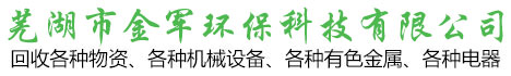 蕪湖廢舊物資回收_廢品|廢舊家電|廢舊電子設備回收-蕪湖市金軍環?？萍加邢薰? style=