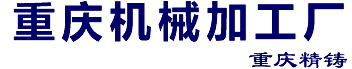 重慶機械加工_重慶機械加工廠_重慶精鑄機械加工廠