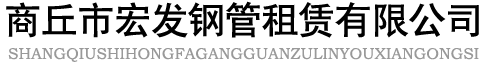 商丘鋼管租賃_商丘鋼管出租_商丘腳手架租賃_商丘市宏發鋼管租賃有限公司