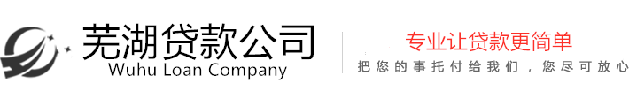 蕪湖房產抵押貸款_蕪湖汽車抵押貸款_蕪湖銀行貸款_蕪湖信用貸款_蕪湖貸款公司_蕪湖保單貸款_蕪湖公積金貸款